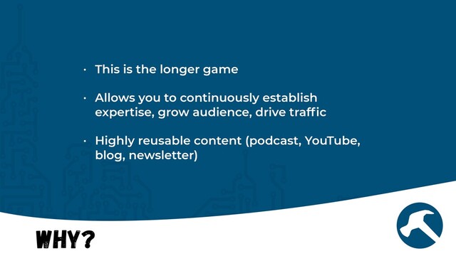 Why?
• This is the longer game


• Allows you to continuously establish
expertise, grow audience, drive traf
fi
c


• Highly reusable content (podcast, YouTube,
blog, newsletter)
