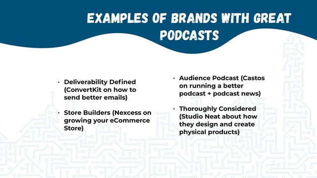 @jcasabona
Examples of Brands with Great
Podcasts
• Deliverability De
fi
ned
(ConvertKit on how to
send better emails)


• Store Builders (Nexcess on
growing your eCommerce
Store)
• Audience Podcast (Castos
on running a better
podcast + podcast news)


• Thoroughly Considered
(Studio Neat about how
they design and create
physical products)
