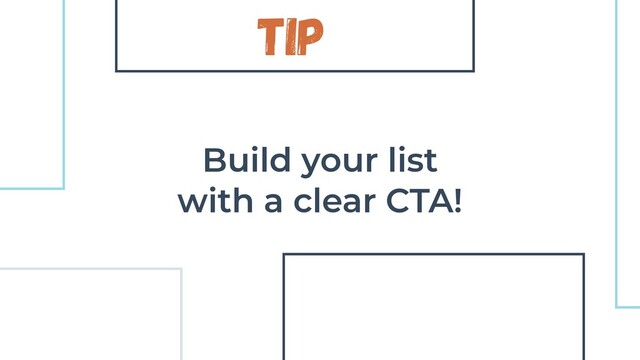 Tip
Build your list
with a clear CTA!
