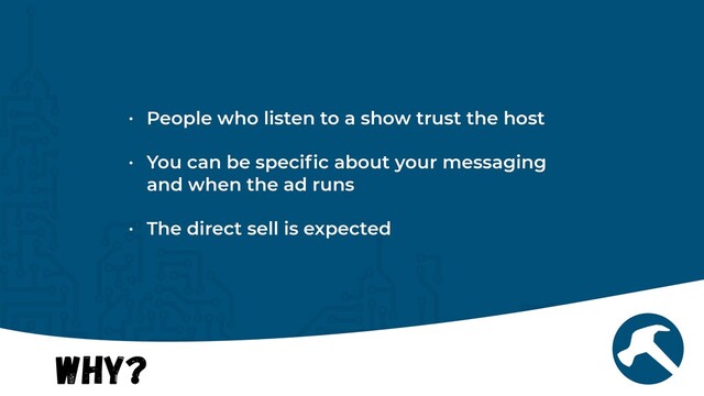 Why?
• People who listen to a show trust the host


• You can be speci
fi
c about your messaging
and when the ad runs


• The direct sell is expected
