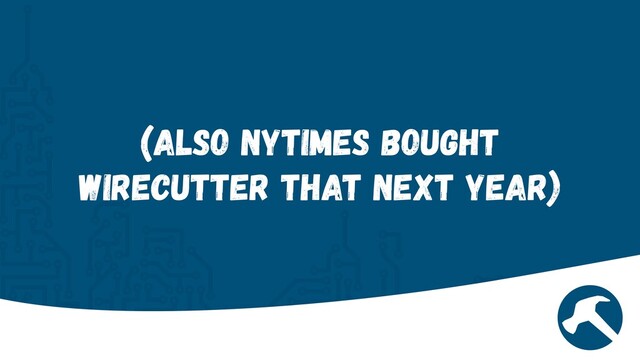 (Also NYTimes Bought
Wirecutter that next year)
