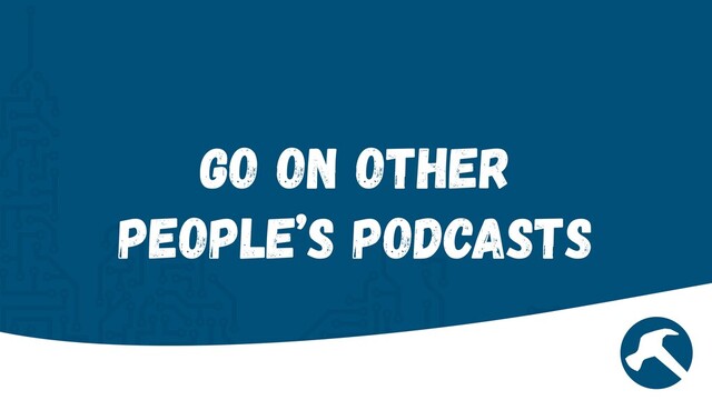 Go on other
people’s Podcasts

