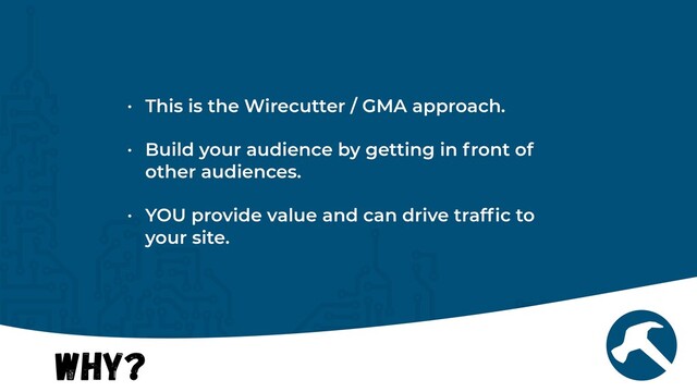 Why?
• This is the Wirecutter / GMA approach.


• Build your audience by getting in front of
other audiences.


• YOU provide value and can drive traf
fi
c to
your site.
