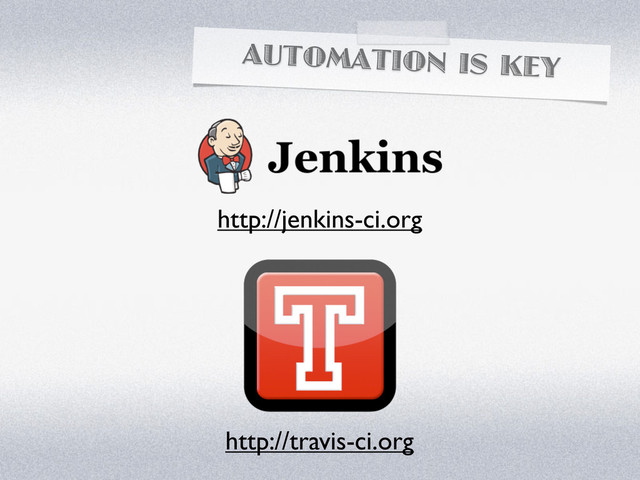 AUTOMATION IS KEY
http://jenkins-ci.org
http://travis-ci.org

