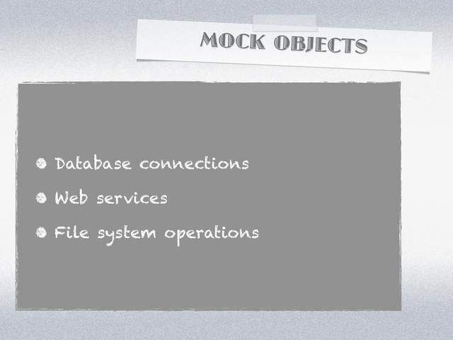 MOCK OBJECTS
Database connections
Web services
File system operations
