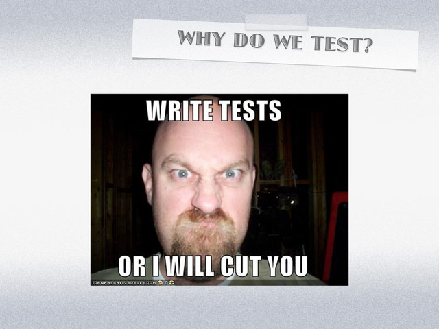WHY DO WE TEST?
