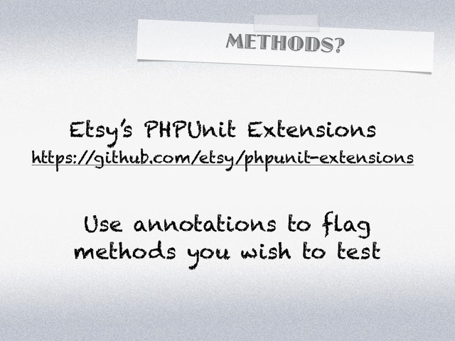 METHODS?
Etsy’s PHPUnit Extensions
https:/
/github.com/etsy/phpunit-extensions
Use annotations to flag
methods you wish to test
