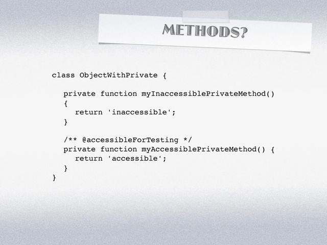 METHODS?
class ObjectWithPrivate {
! private function myInaccessiblePrivateMethod()
! {
! ! return 'inaccessible';
! }
! /** @accessibleForTesting */
! private function myAccessiblePrivateMethod() {
! ! return 'accessible';
! }
}
