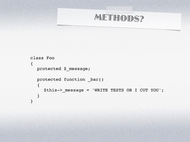 METHODS?
class Foo
{
! protected $_message;
! protected function _bar()
! {
! ! $this->_message = 'WRITE TESTS OR I CUT YOU';
! }
}
