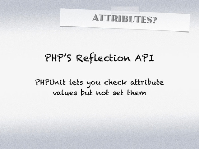 ATTRIBUTES?
PHP’S Reflection API
PHPUnit lets you check attribute
values but not set them

