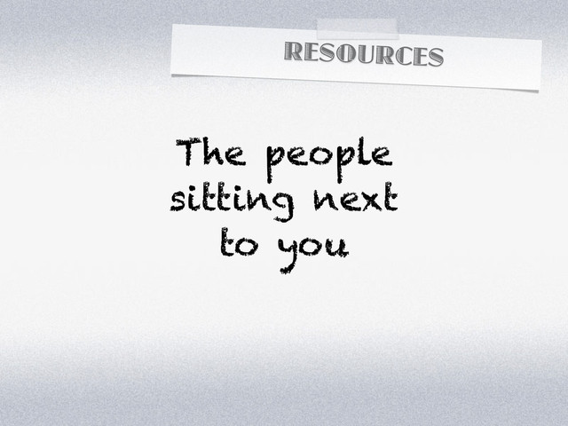 RESOURCES
The people
sitting next
to you
