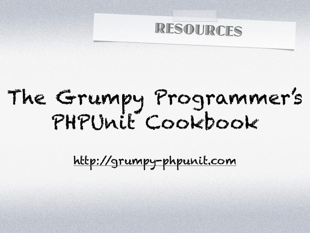 RESOURCES
The Grumpy Programmer’s
PHPUnit Cookbook
http:/
/grumpy-phpunit.com
