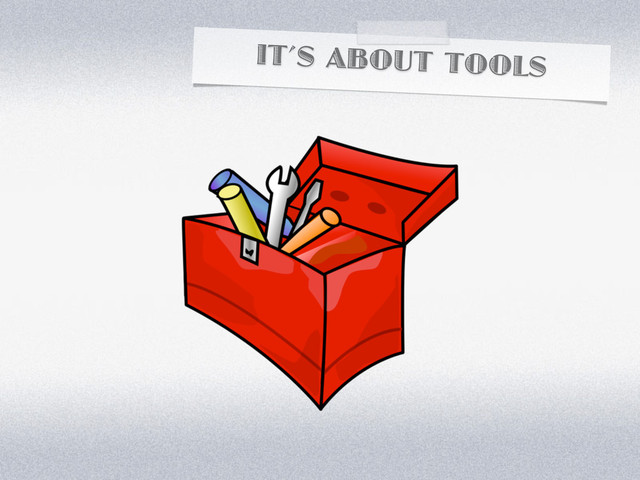 IT’S ABOUT TOOLS
