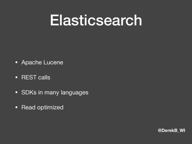 @DerekB_WI
Elasticsearch
• Apache Lucene

• REST calls

• SDKs in many languages

• Read optimized
