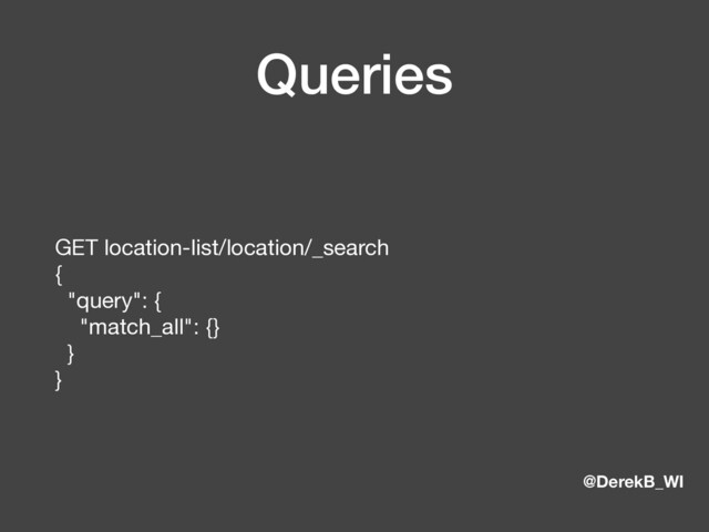 @DerekB_WI
Queries
GET location-list/location/_search 
{ 
"query": { 
"match_all": {} 
} 
}
