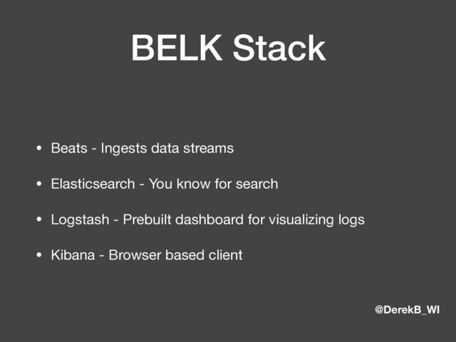 @DerekB_WI
BELK Stack
• Beats - Ingests data streams

• Elasticsearch - You know for search

• Logstash - Prebuilt dashboard for visualizing logs

• Kibana - Browser based client
