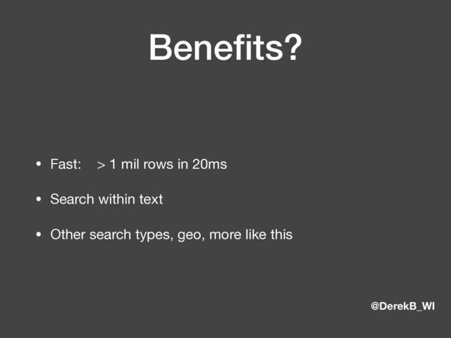 @DerekB_WI
Beneﬁts?
• Fast: > 1 mil rows in 20ms

• Search within text

• Other search types, geo, more like this
