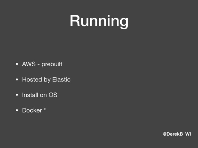 @DerekB_WI
Running
• AWS - prebuilt

• Hosted by Elastic

• Install on OS

• Docker *
