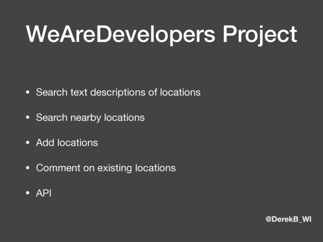 @DerekB_WI
WeAreDevelopers Project
• Search text descriptions of locations

• Search nearby locations

• Add locations

• Comment on existing locations

• API
