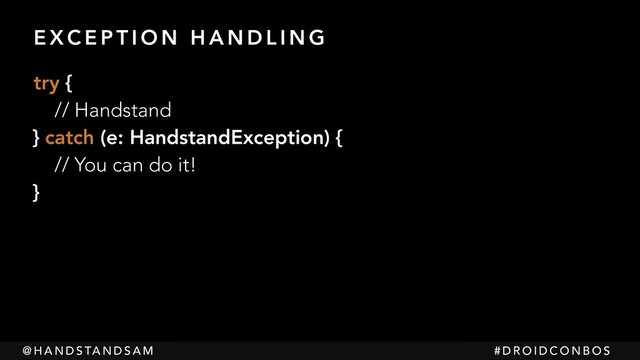 @ H A N D S TA N D S A M # D R O I D C O N B O S
E X C E P T I O N H A N D L I N G
try { 
// Handstand 
} catch (e: HandstandException) { 
// You can do it! 
}

