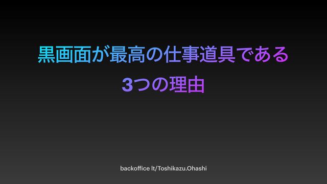 ࠇը໘͕࠷ߴͷ࢓ࣄಓ۩Ͱ͋Δ


3ͭͷཧ༝
backo
ff
ice lt/Toshikazu.Ohashi
