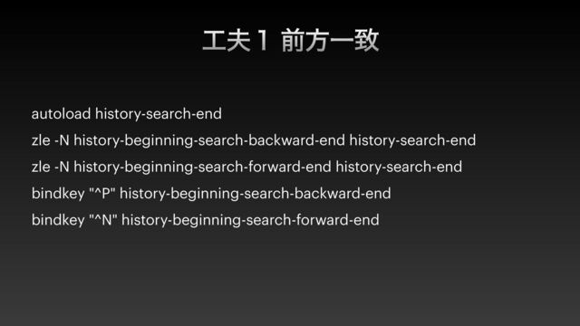 ޻෉̍ લํҰக
autoload history-search-end


zle -N history-beginning-search-backward-end history-search-end


zle -N history-beginning-search-forward-end history-search-end


bindkey "^P" history-beginning-search-backward-end


bindkey "^N" history-beginning-search-forward-end



