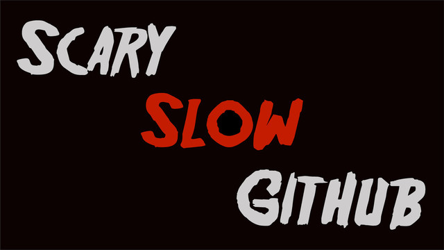 Slow
Scary
GitHub
