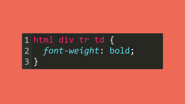 html	  div	  tr	  td	  {
	  	  font-­‐weight:	  bold;
}
1
2
3
