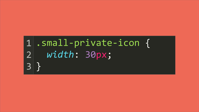 	  	  	  	  	  	  	  	  	  	  	  	  	  	  	  	  	  	  	  	  {
	  	  width:	  30px;
}
1
2
3
.small-­‐private-­‐icon
