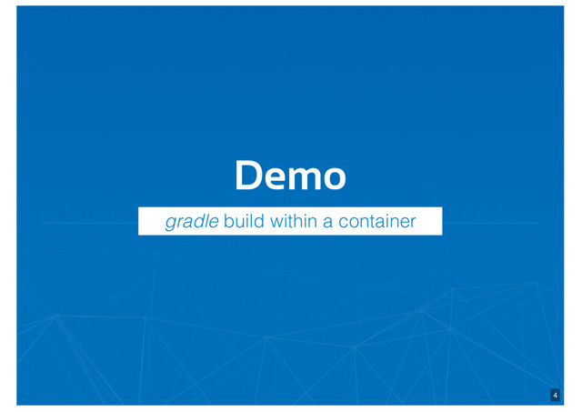 Demo
4
gradle build within a container
