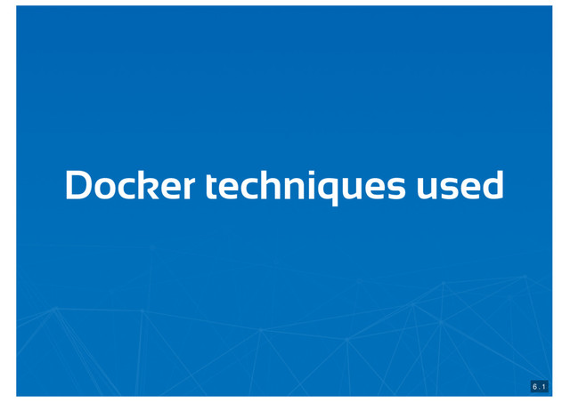 Docker techniques used
6 . 1
