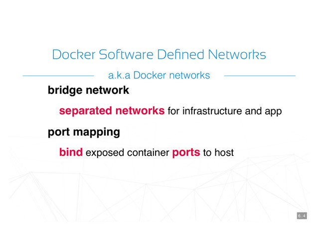 Docker Software Deﬁned Networks
bridge network
separated networks for infrastructure and app
port mapping
bind exposed container ports to host
6 . 4
a.k.a Docker networks
