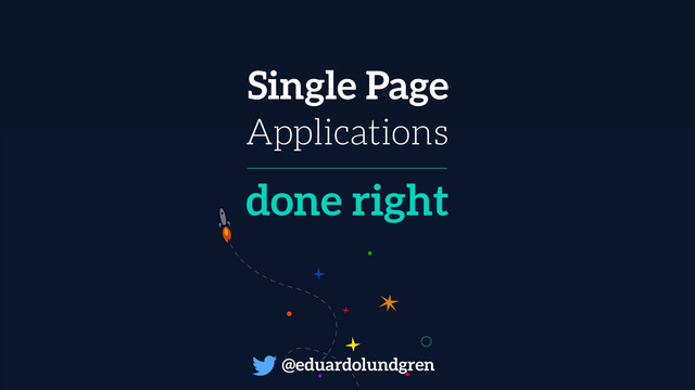 Single Page
Applications
done right
@eduardolundgren
