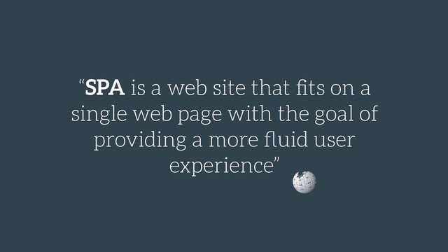 “SPA is a web site that ﬁts on a
single web page with the goal of
providing a more ﬂuid user
experience”
