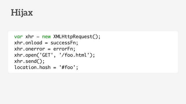 var xhr = new XMLHttpRequest();
xhr.onload = successFn;
xhr.onerror = errorFn;
xhr.open('GET', '/foo.html');
xhr.send();
location.hash = '#foo';
Hijax
