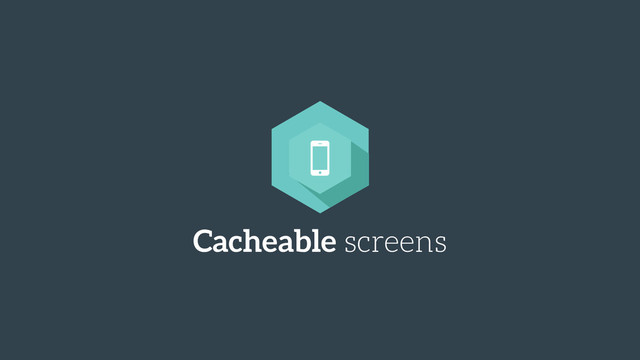 Cacheable screens
