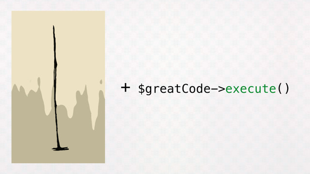 + $greatCode->execute()
