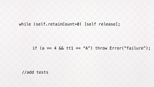 while (self.retainCount>0) [self release];
if (a == 4 && tt1 == “A”) throw Error(“failure”);
//add tests
