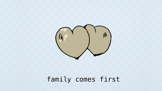 family comes first
