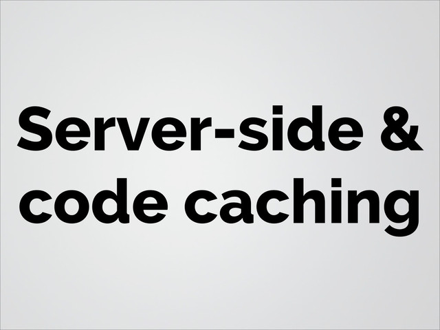 Server-side &
code caching
