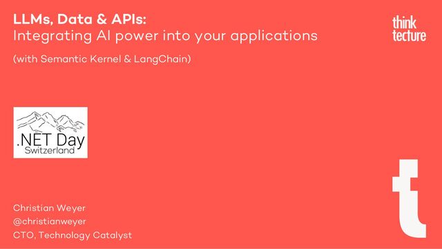 LLMs, Data & APIs:
Integrating AI power into your applications
(with Semantic Kernel & LangChain)
Christian Weyer
@christianweyer
CTO, Technology Catalyst
