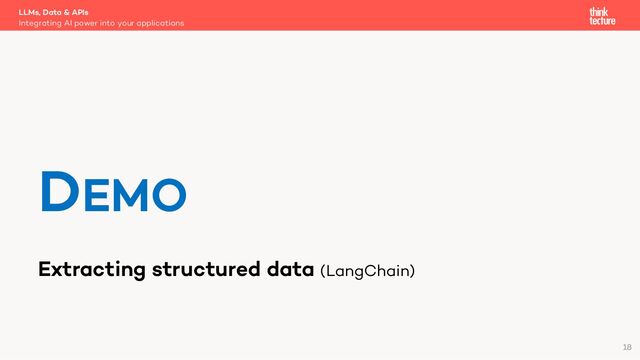 Extracting structured data (LangChain)
LLMs, Data & APIs
Integrating AI power into your applications
DEMO
18
