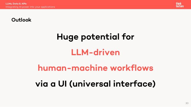 Huge potential for
LLM-driven
human-machine workflows
via a UI (universal interface)
LLMs, Data & APIs
Integrating AI power into your applications
Outlook
30
