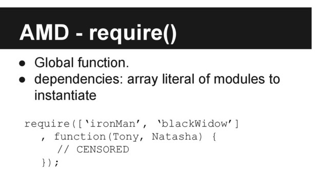 AMD - require()
● Global function.
● dependencies: array literal of modules to
instantiate
require([‘ironMan’, ‘blackWidow’]
, function(Tony, Natasha) {
// CENSORED
});
