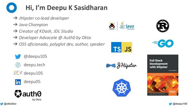 @deepu105
@oktaDev
Hi, I’m Deepu K Sasidharan
➔ JHipster co-lead developer
➔ Java Champion
➔ Creator of KDash, JDL Studio
➔ Developer Advocate @ Auth0 by Okta
➔ OSS aficionado, polyglot dev, author, speaker
@deepu105
deepu.tech
deepu105
deepu05

