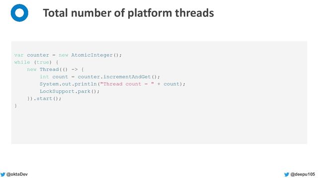 @deepu105
@oktaDev
Total number of platform threads
var counter = new AtomicInteger();
while (true) {
new Thread(() -> {
int count = counter.incrementAndGet();
System.out.println("Thread count = " + count);
LockSupport.park();
}).start();
}
