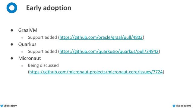 @deepu105
@oktaDev
Early adoption
● GraalVM
○ Support added (https://github.com/oracle/graal/pull/4802)
● Quarkus
○ Support added (https://github.com/quarkusio/quarkus/pull/24942)
● Micronaut
○ Being discussed
(https://github.com/micronaut-projects/micronaut-core/issues/7724)
