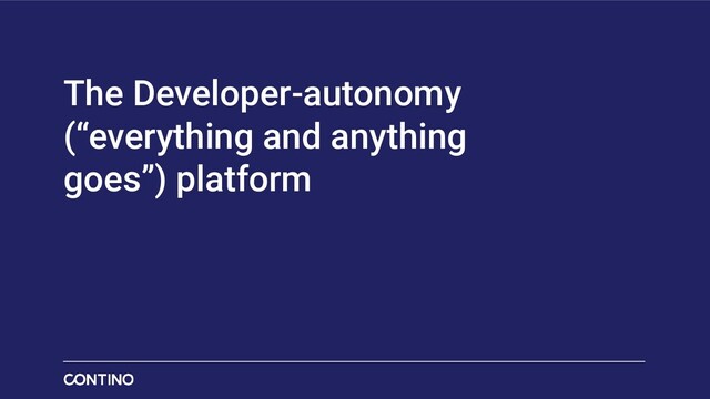 The Developer-autonomy
(“everything and anything
goes”) platform
