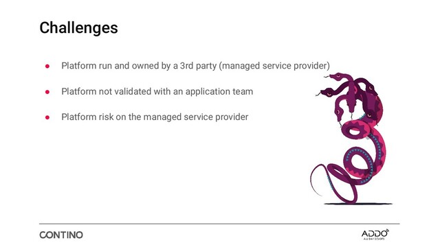 Challenges
● Platform run and owned by a 3rd party (managed service provider)
● Platform not validated with an application team
● Platform risk on the managed service provider
