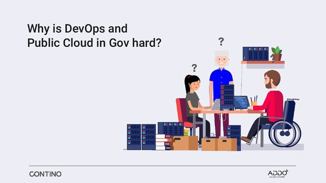 Why is DevOps and
Public Cloud in Gov hard?
